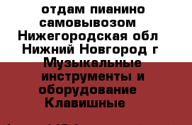 отдам пианино самовывозом - Нижегородская обл., Нижний Новгород г. Музыкальные инструменты и оборудование » Клавишные   